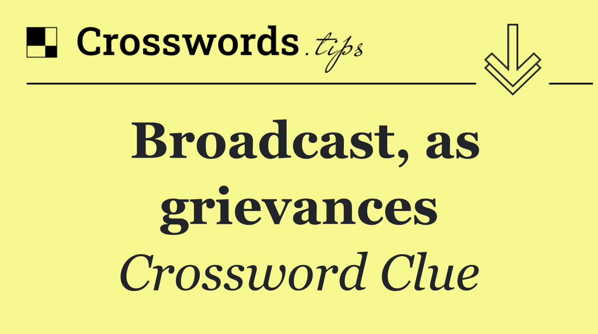 Broadcast, as grievances