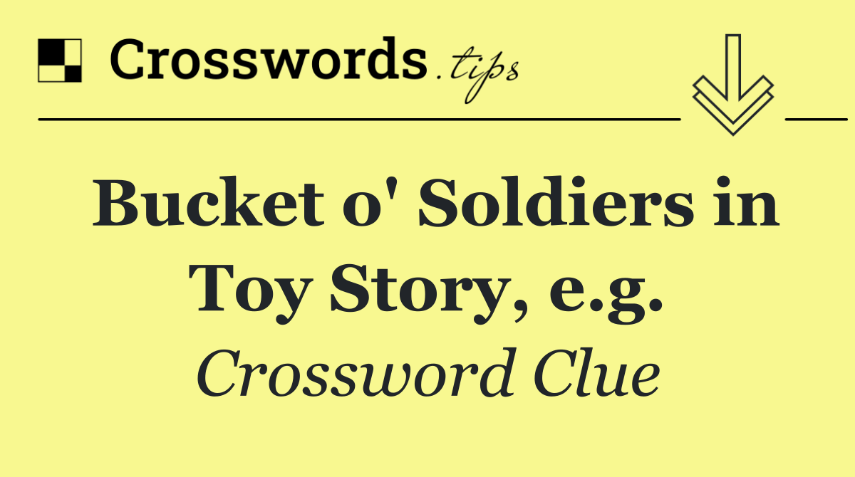 Bucket o' Soldiers in Toy Story, e.g.