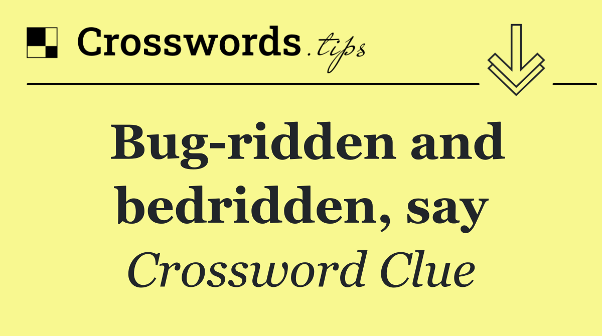 Bug ridden and bedridden, say