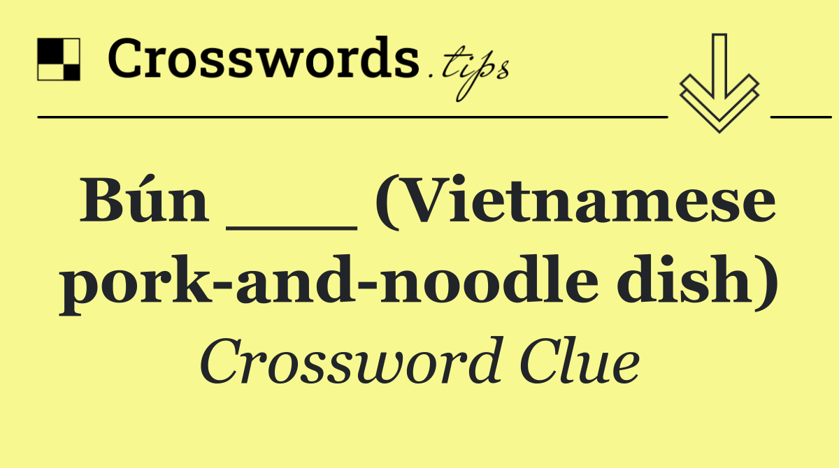 Bún ___ (Vietnamese pork and noodle dish)