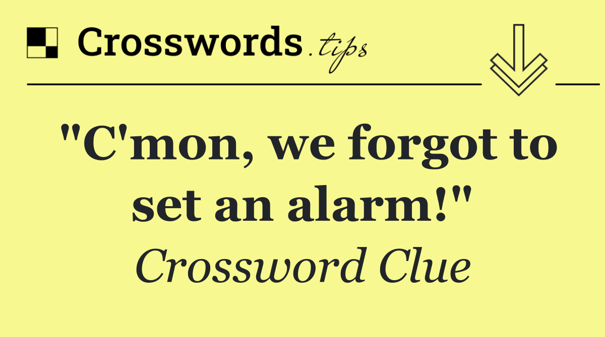 "C'mon, we forgot to set an alarm!"