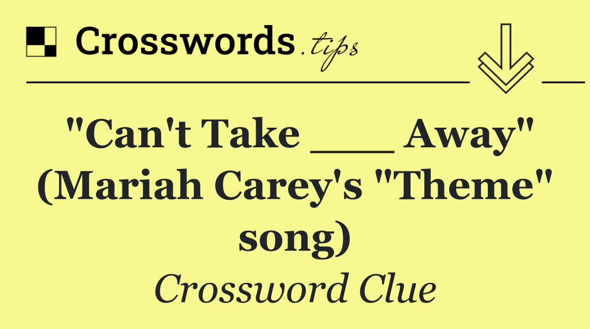 "Can't Take ___ Away" (Mariah Carey's "Theme" song)