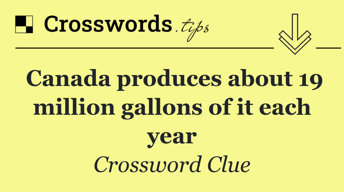 Canada produces about 19 million gallons of it each year
