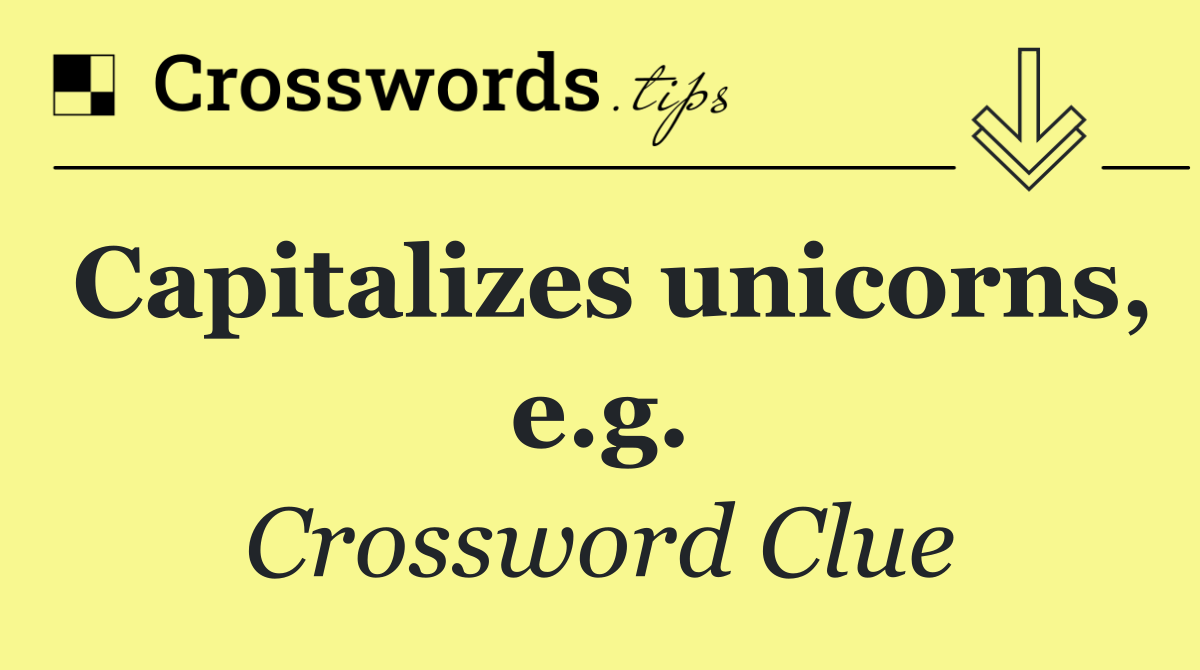 Capitalizes unicorns, e.g.