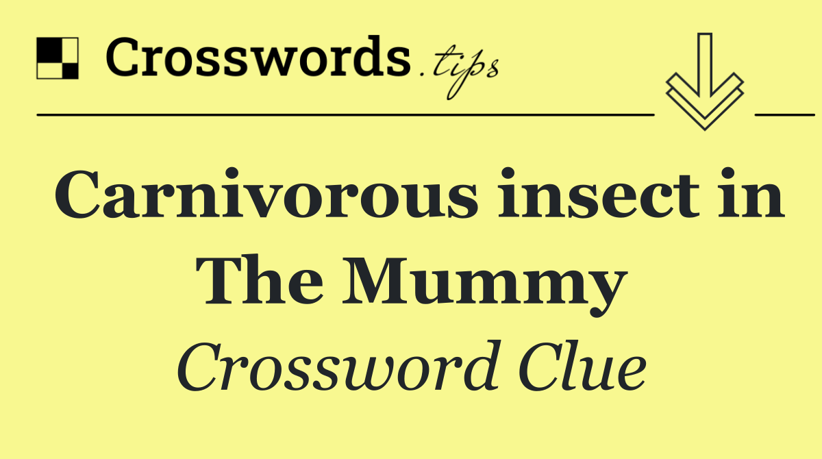 Carnivorous insect in The Mummy