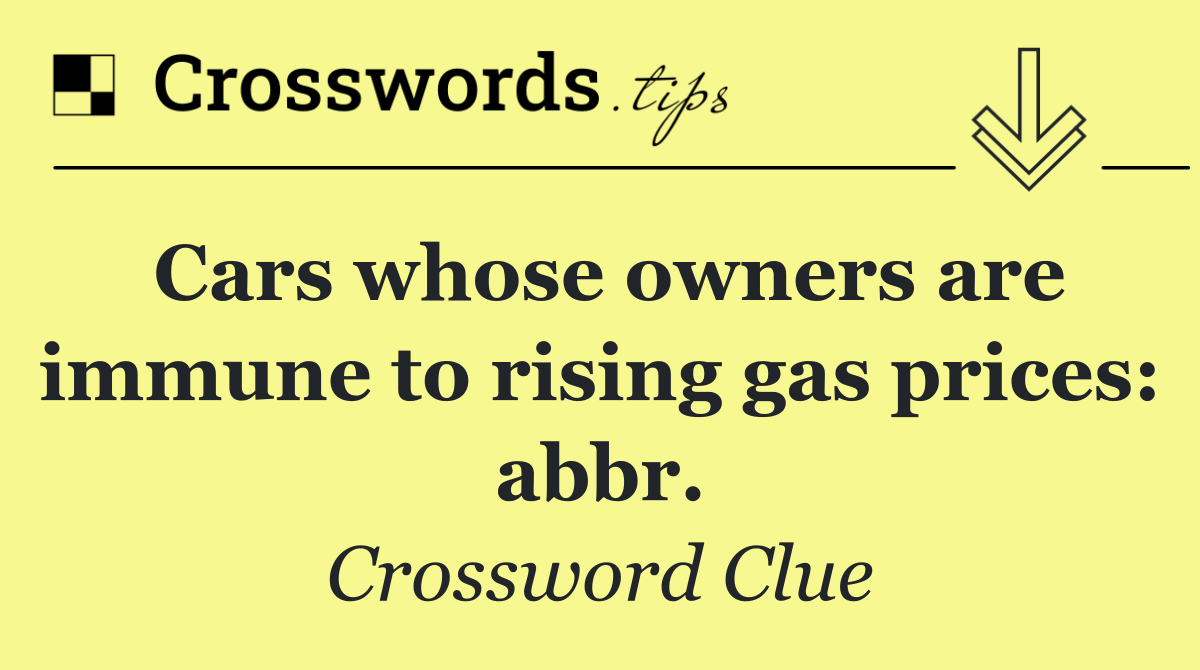 Cars whose owners are immune to rising gas prices: abbr.