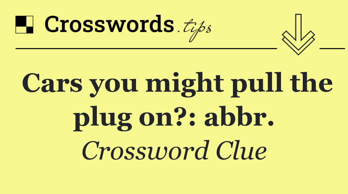 Cars you might pull the plug on?: abbr.