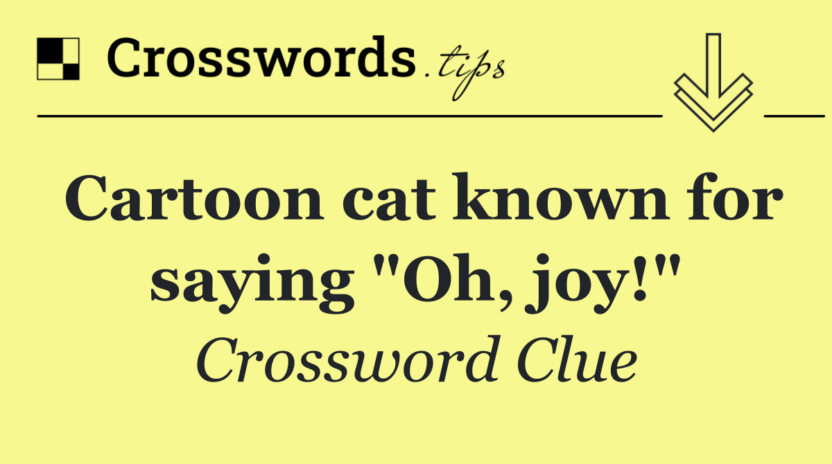 Cartoon cat known for saying "Oh, joy!"