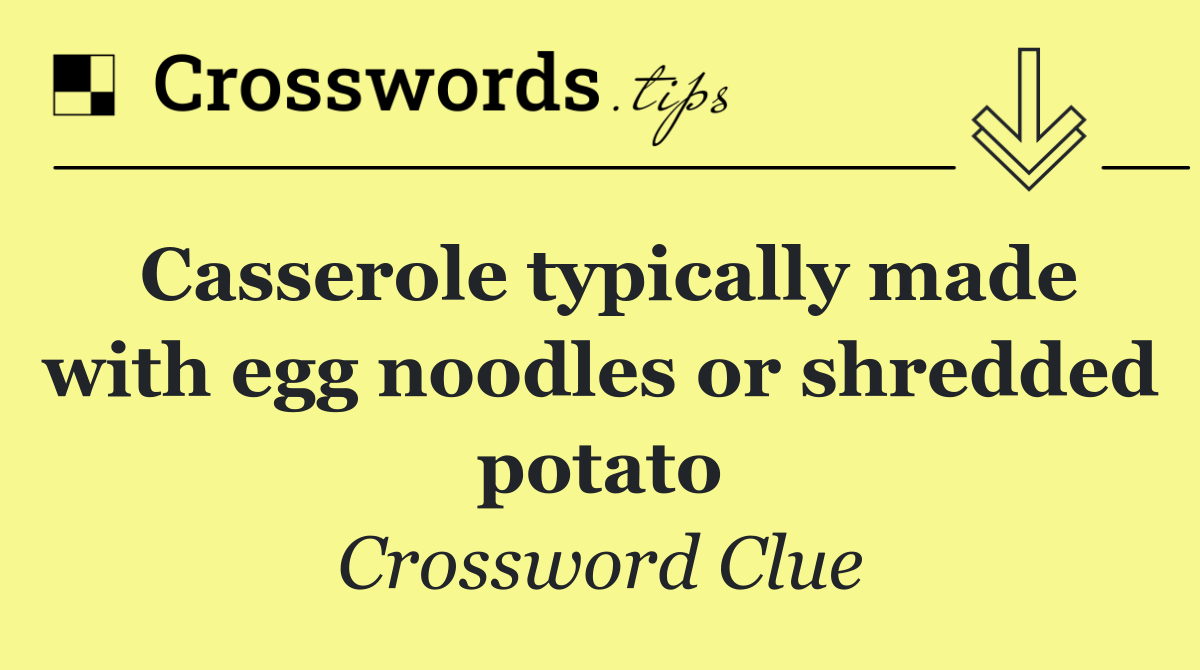 Casserole typically made with egg noodles or shredded potato
