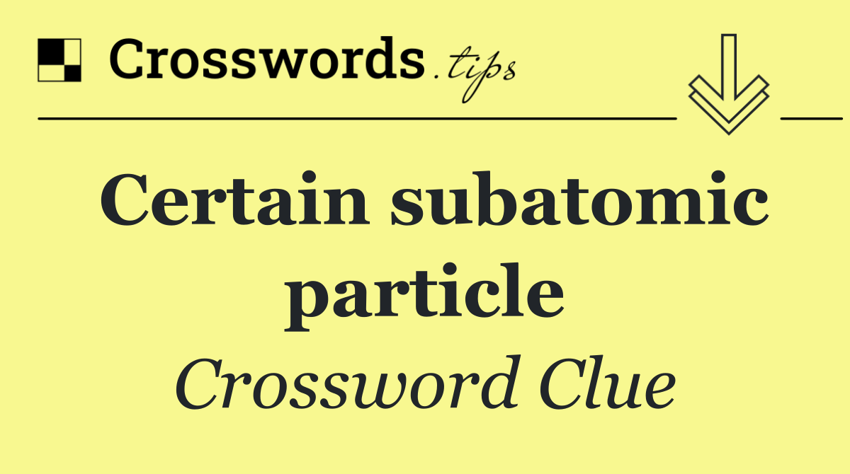 Certain subatomic particle