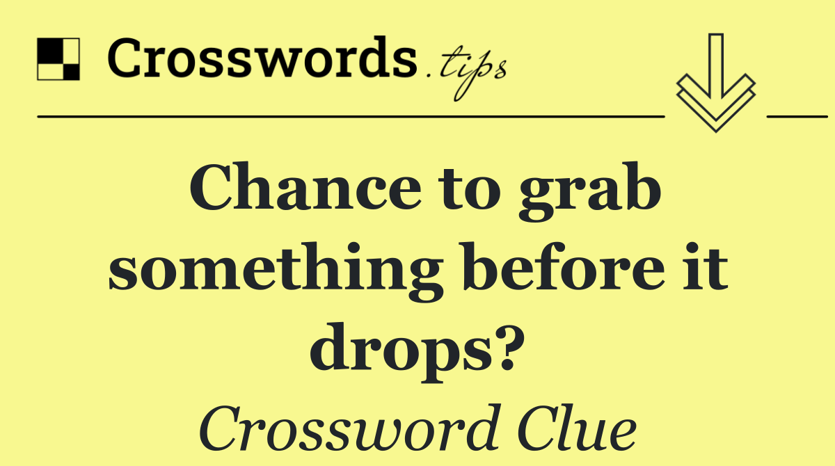 Chance to grab something before it drops?