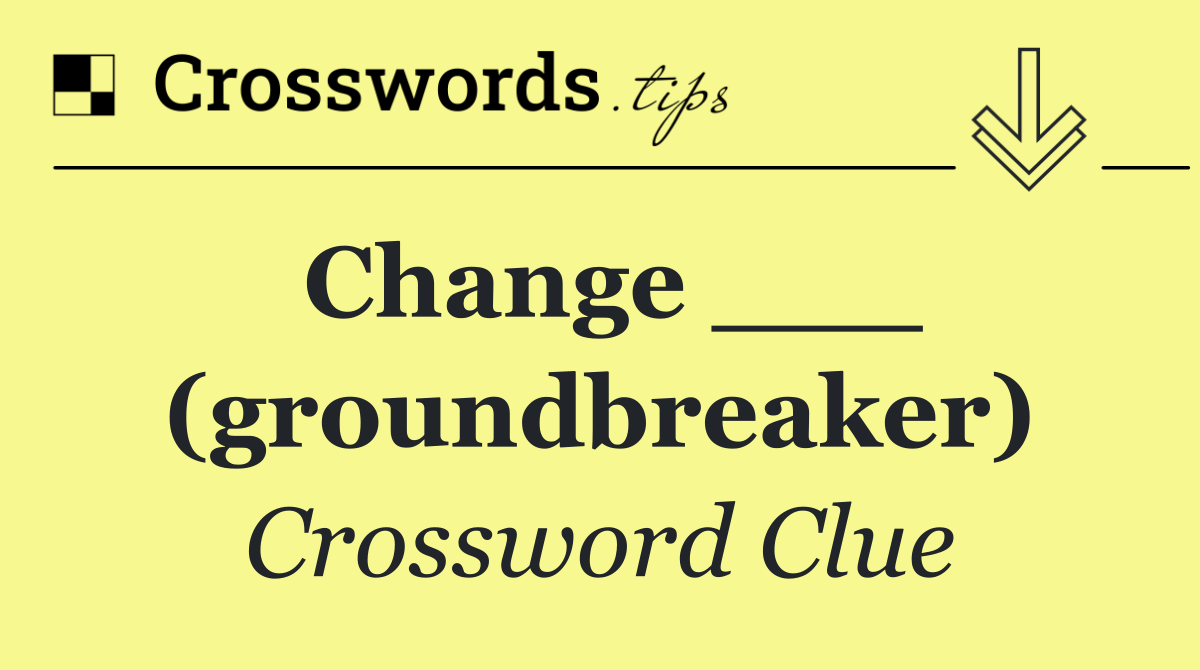 Change ___ (groundbreaker)