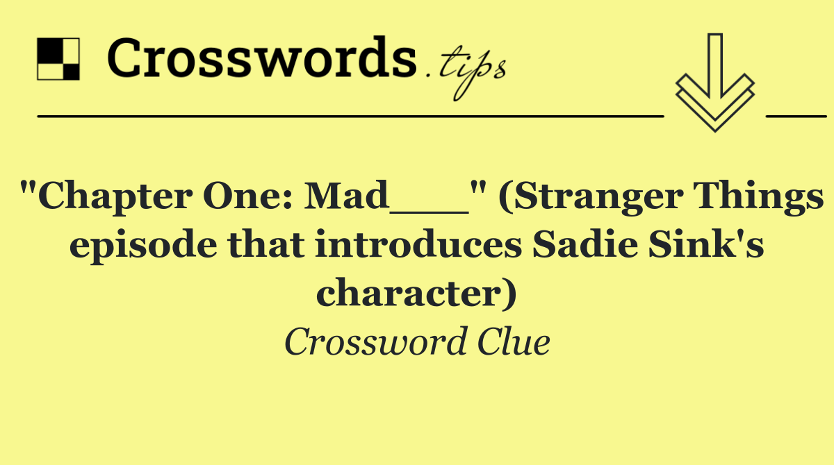 "Chapter One: Mad___" (Stranger Things episode that introduces Sadie Sink's character)