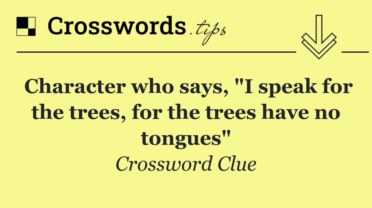 Character who says, "I speak for the trees, for the trees have no tongues"