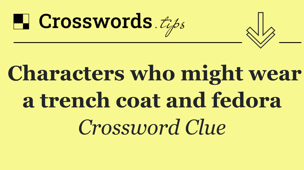 Characters who might wear a trench coat and fedora