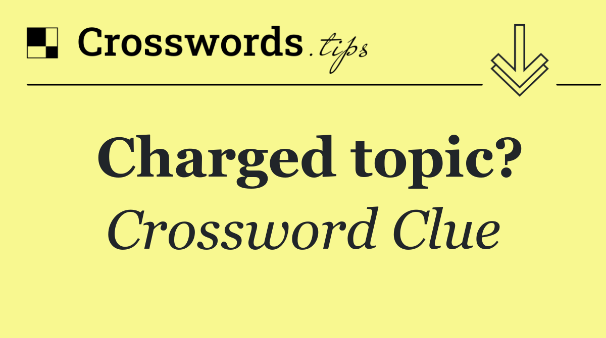 Charged topic?