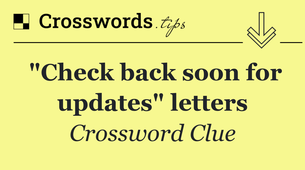 "Check back soon for updates" letters