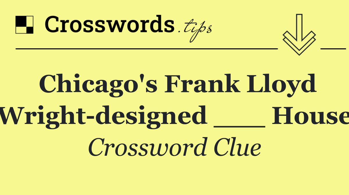 Chicago's Frank Lloyd Wright designed ___ House