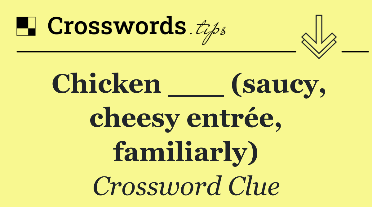 Chicken ___ (saucy, cheesy entrée, familiarly)
