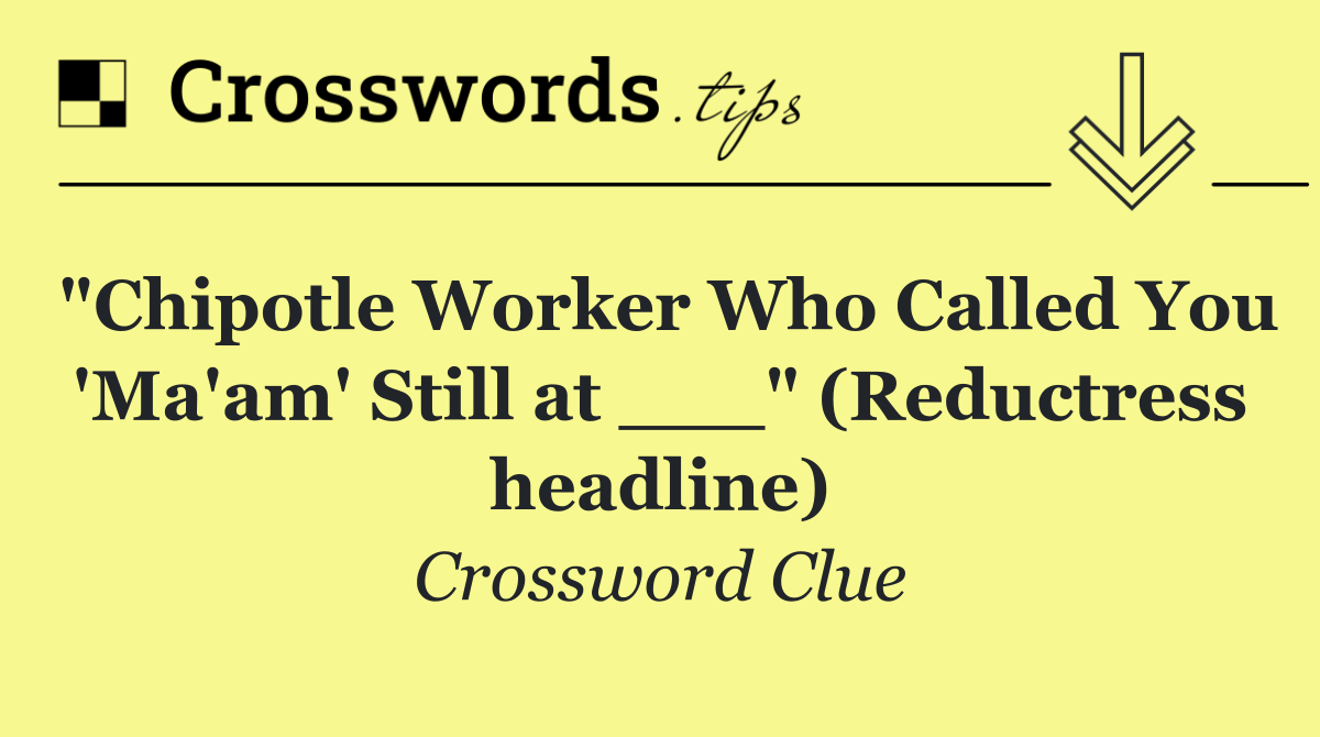"Chipotle Worker Who Called You 'Ma'am' Still at ___" (Reductress headline)