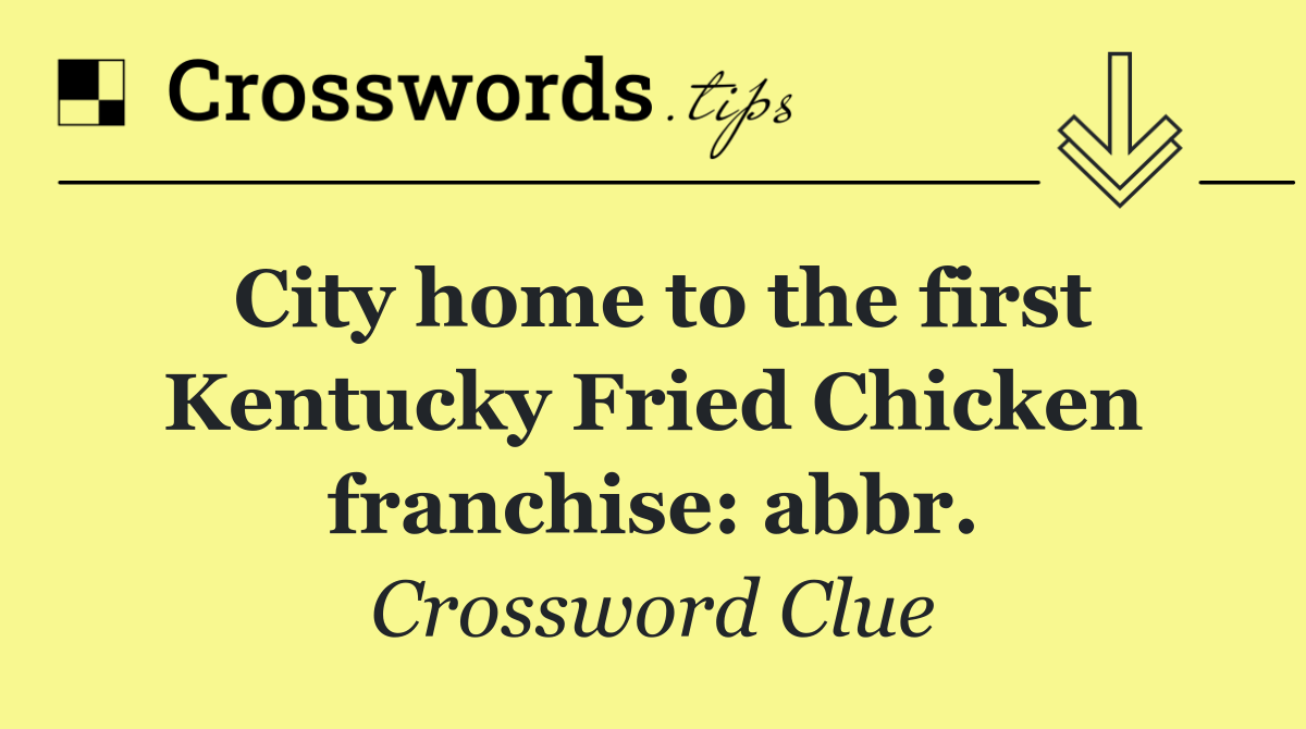City home to the first Kentucky Fried Chicken franchise: abbr.