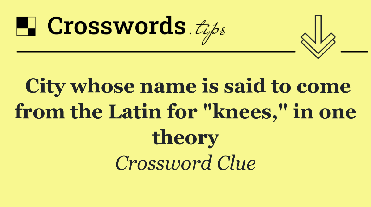 City whose name is said to come from the Latin for "knees," in one theory