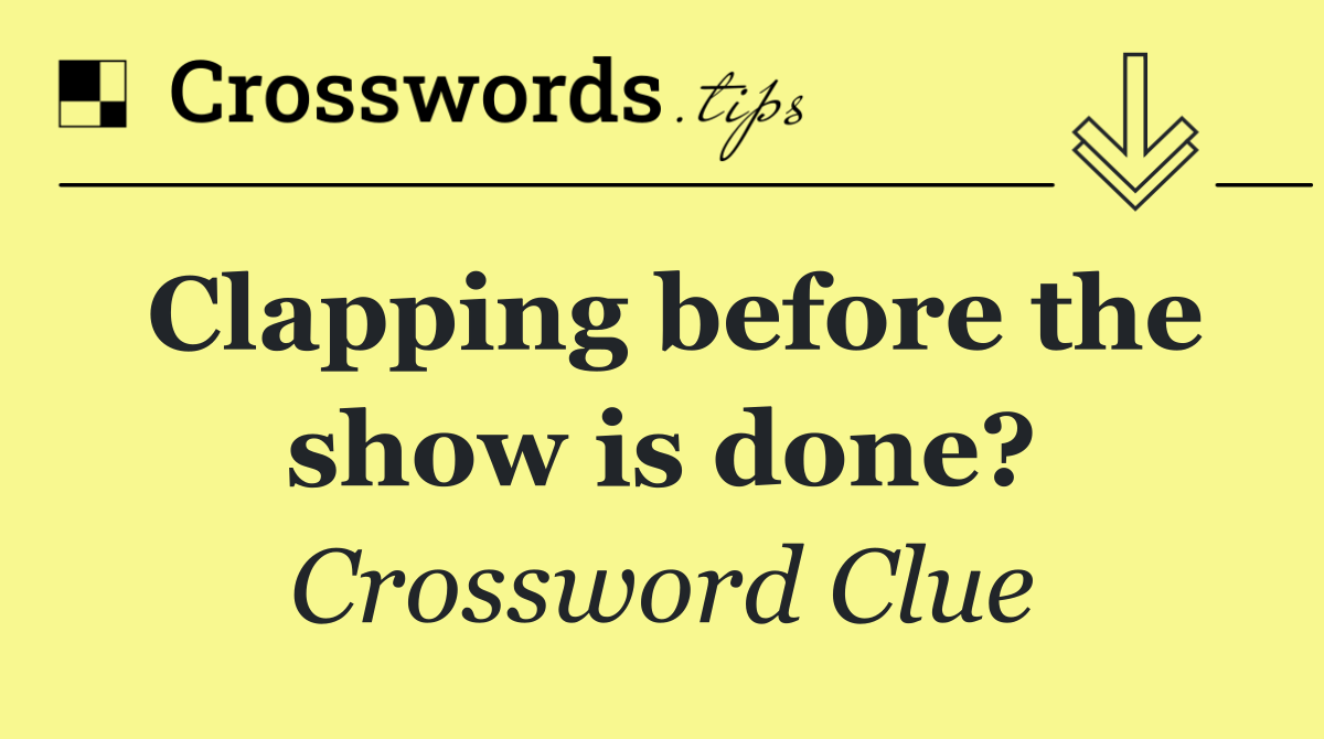 Clapping before the show is done?