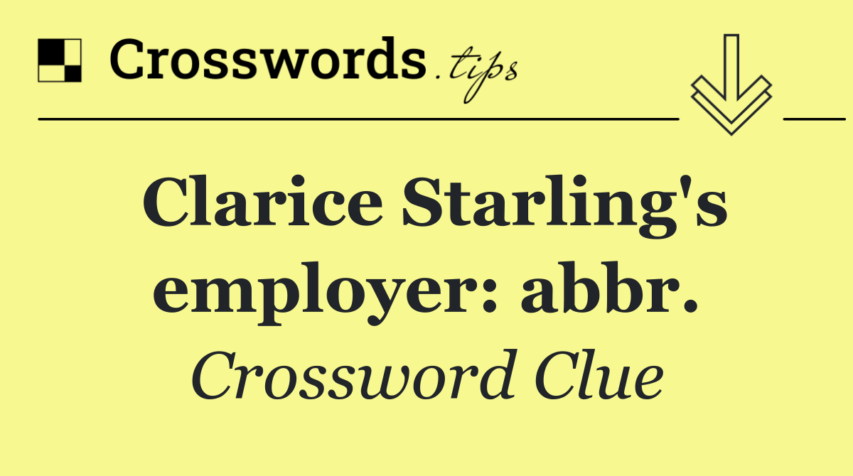 Clarice Starling's employer: abbr.