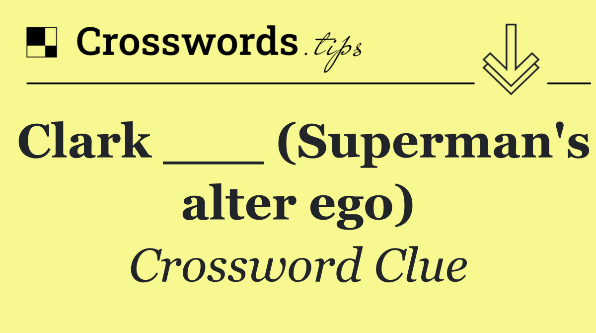 Clark ___ (Superman's alter ego)