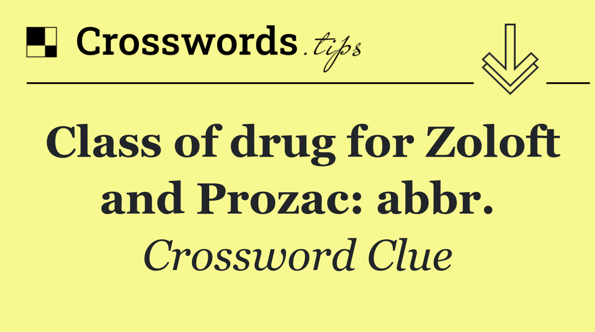Class of drug for Zoloft and Prozac: abbr.