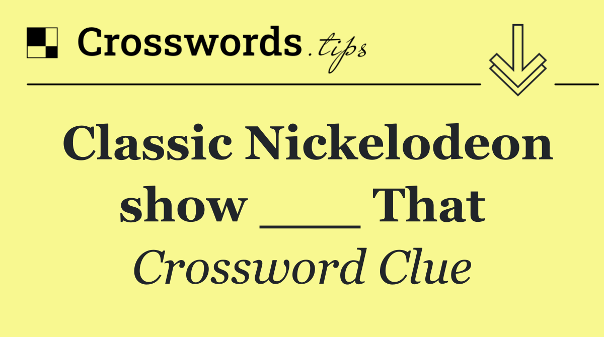 Classic Nickelodeon show ___ That
