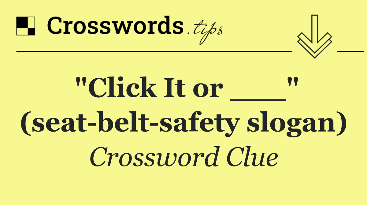 "Click It or ___" (seat belt safety slogan)