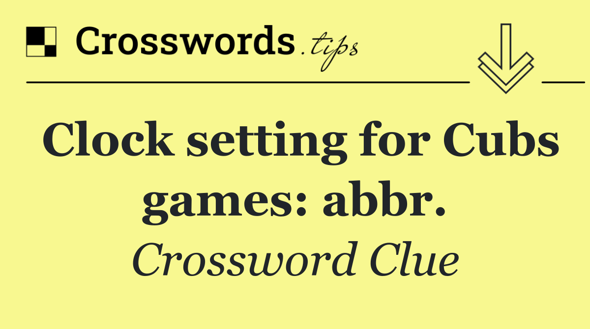 Clock setting for Cubs games: abbr.