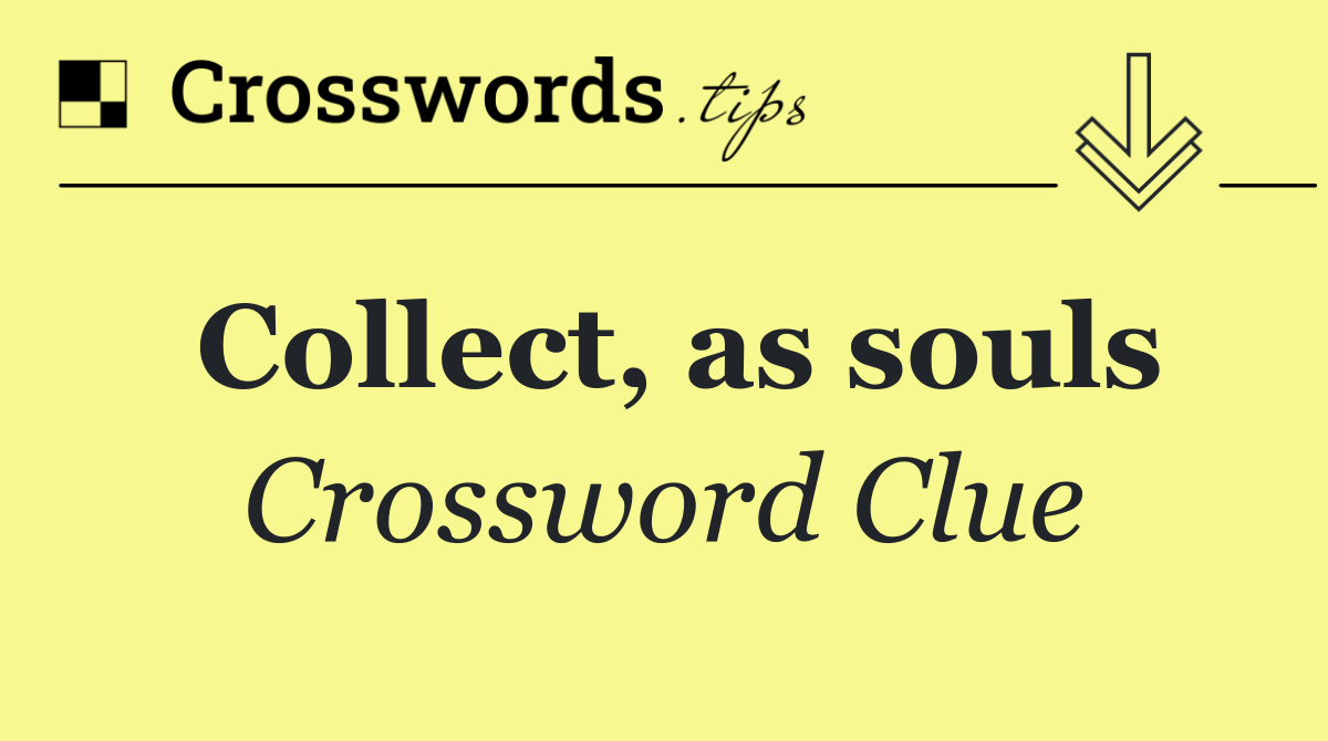 Collect, as souls