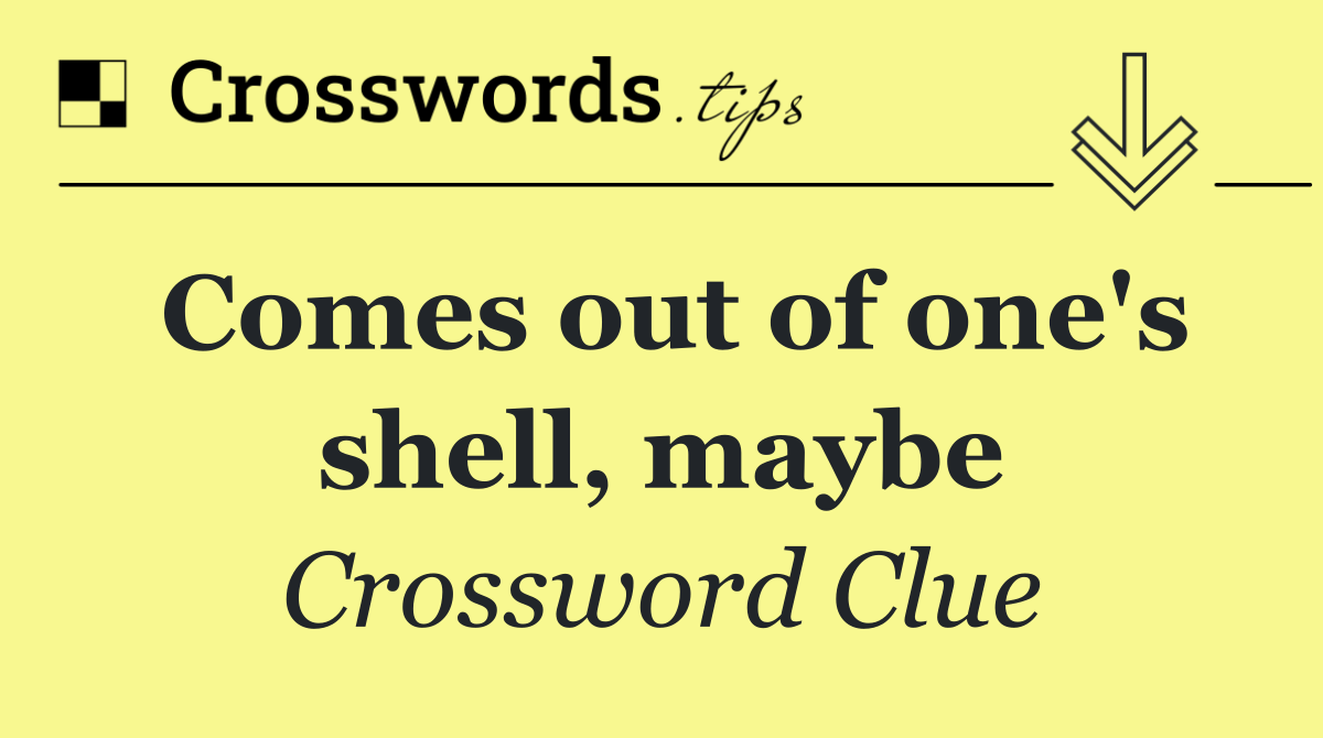 Comes out of one's shell, maybe