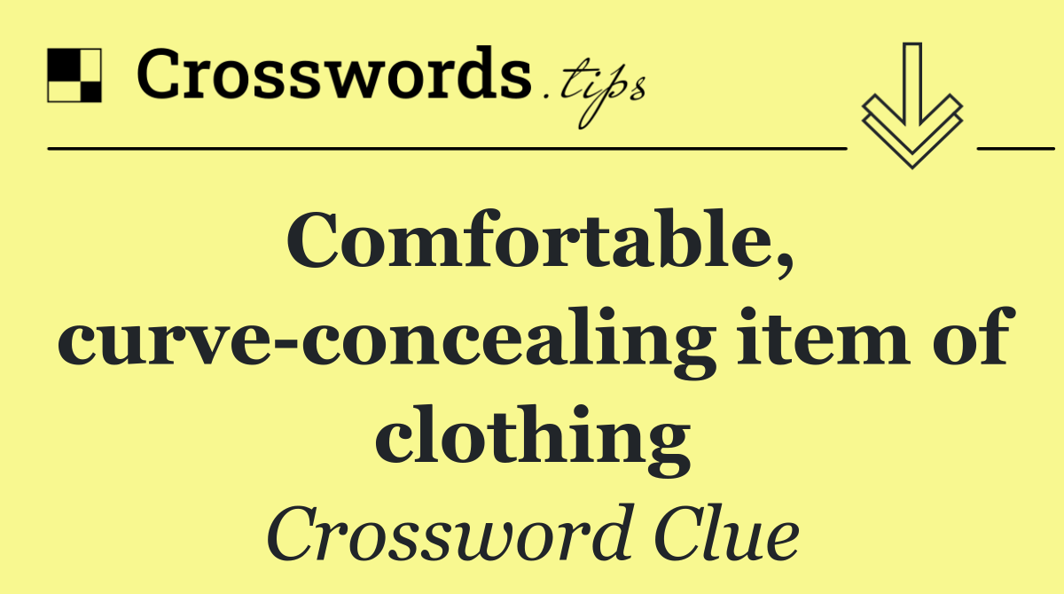 Comfortable, curve concealing item of clothing