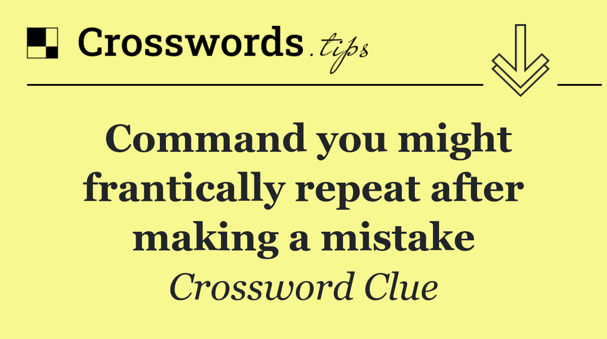 Command you might frantically repeat after making a mistake
