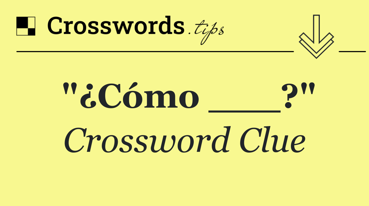 "¿Cómo ___?"