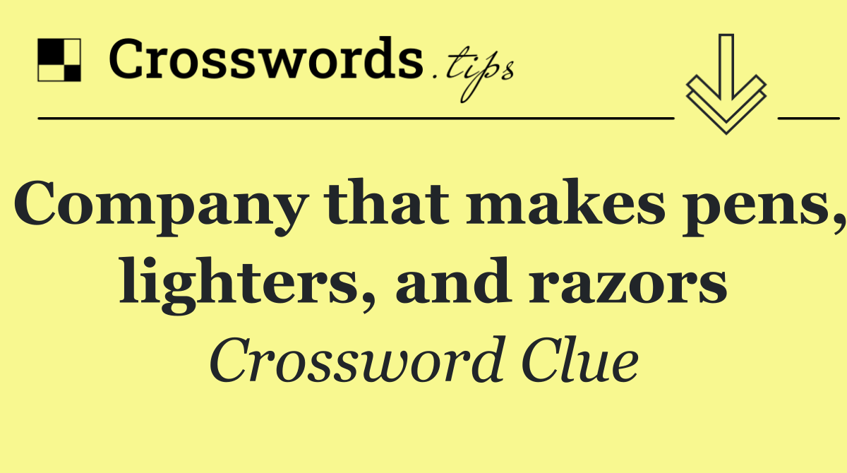 Company that makes pens, lighters, and razors