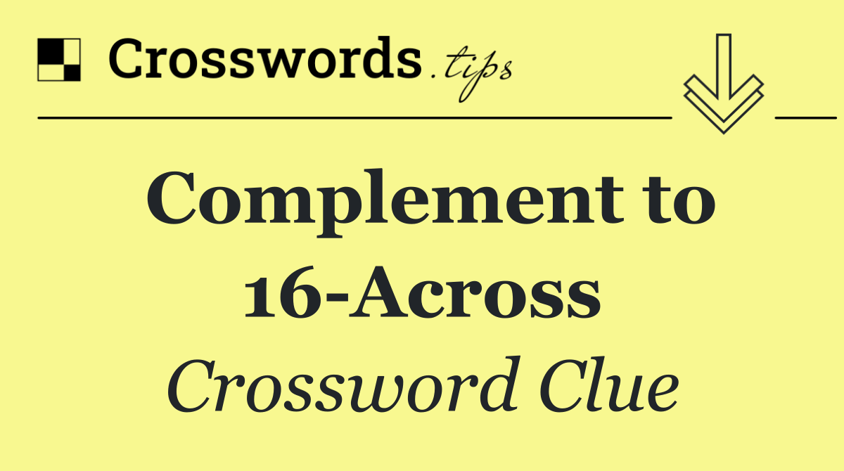 Complement to 16 Across
