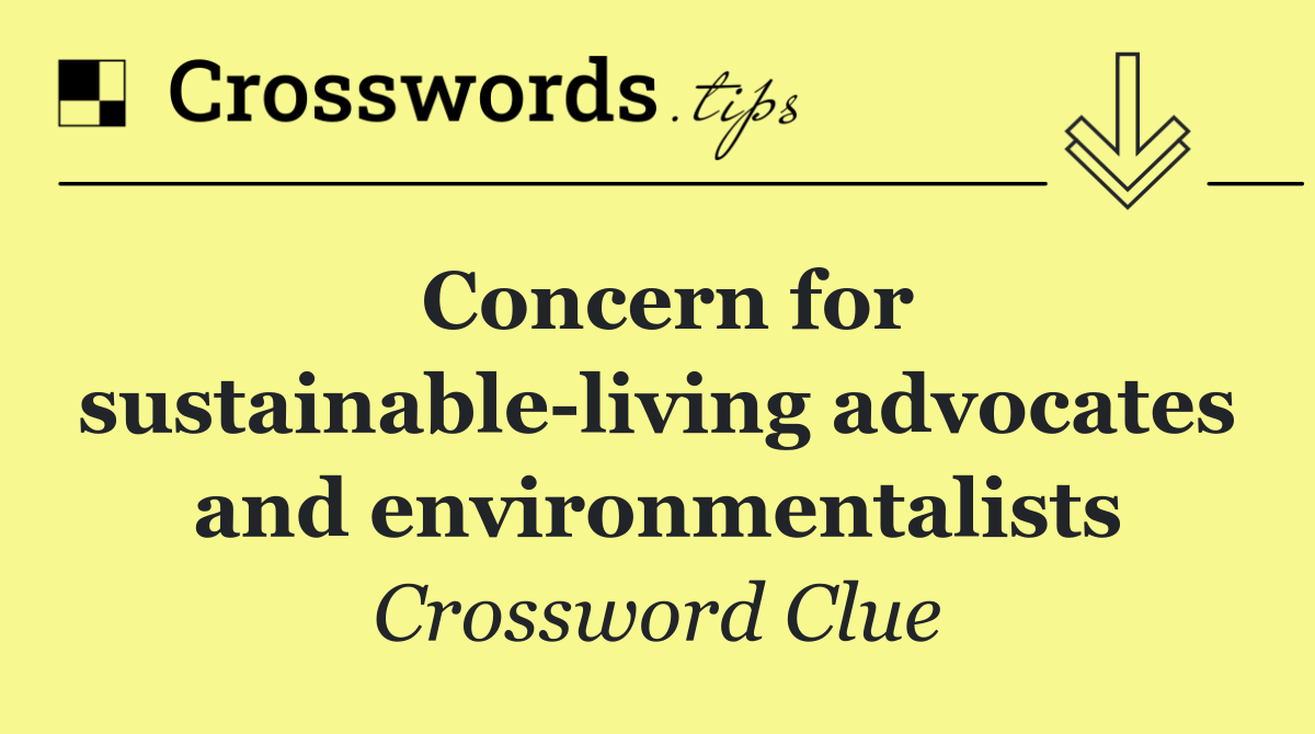 Concern for sustainable living advocates and environmentalists