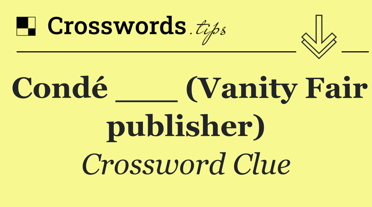 Condé ___ (Vanity Fair publisher)