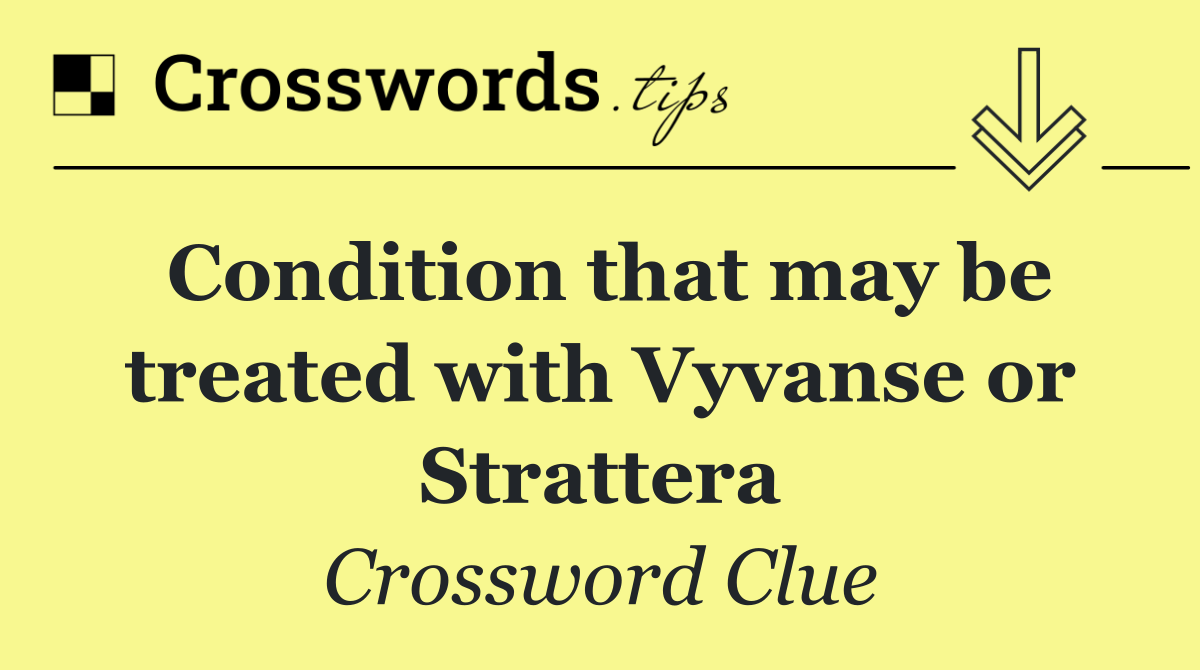Condition that may be treated with Vyvanse or Strattera