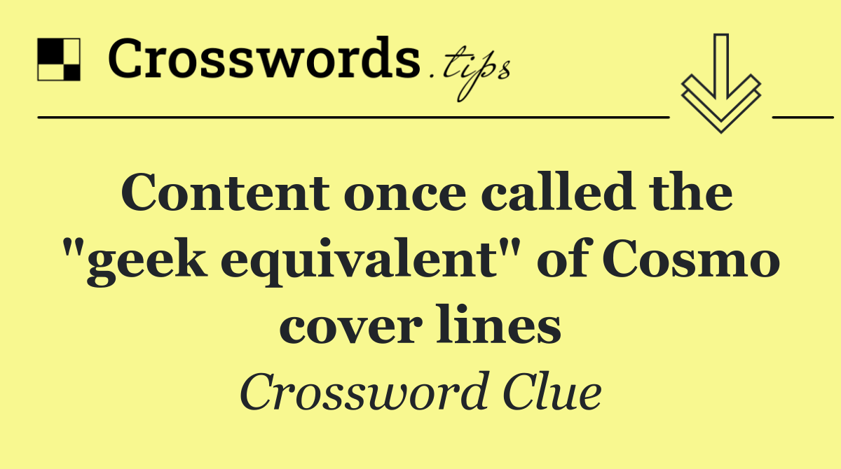 Content once called the "geek equivalent" of Cosmo cover lines