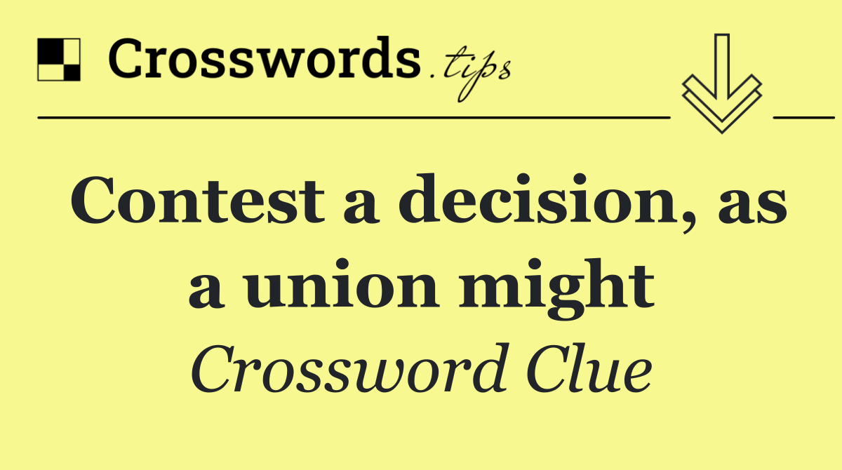Contest a decision, as a union might
