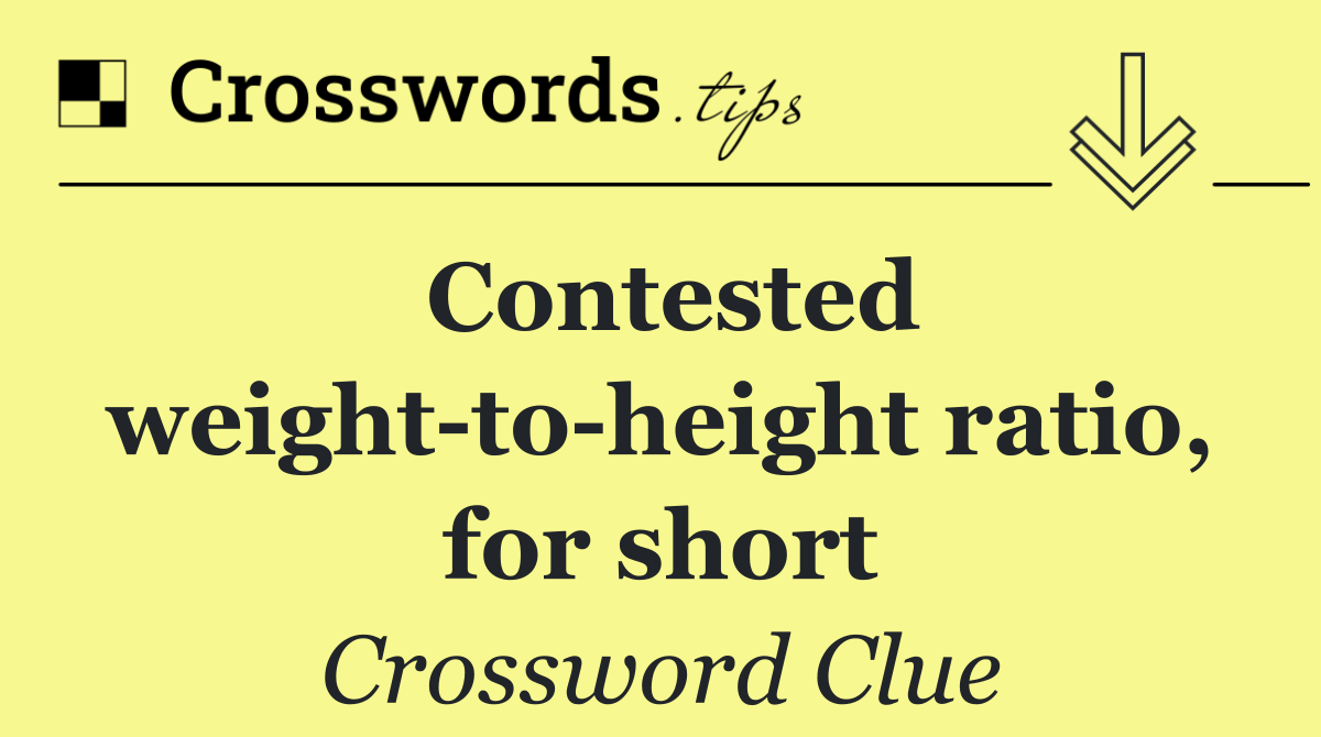 Contested weight to height ratio, for short