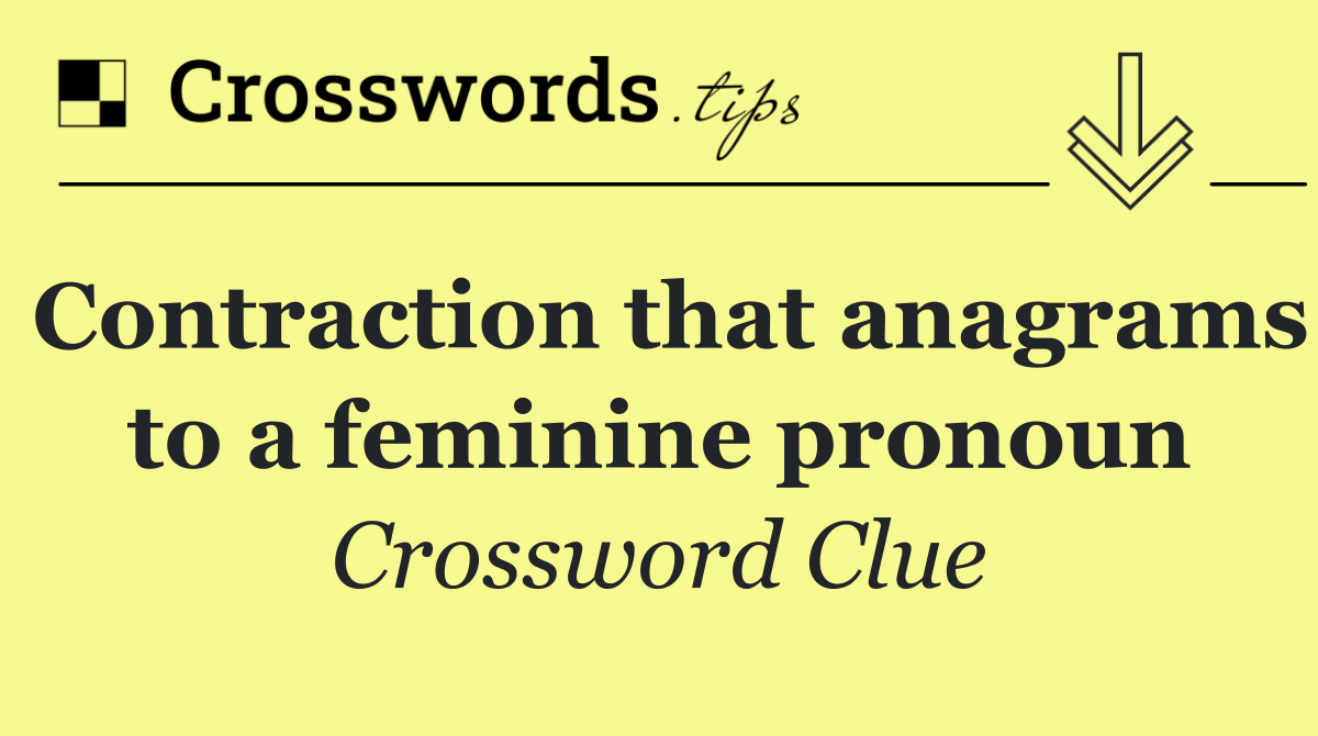 Contraction that anagrams to a feminine pronoun
