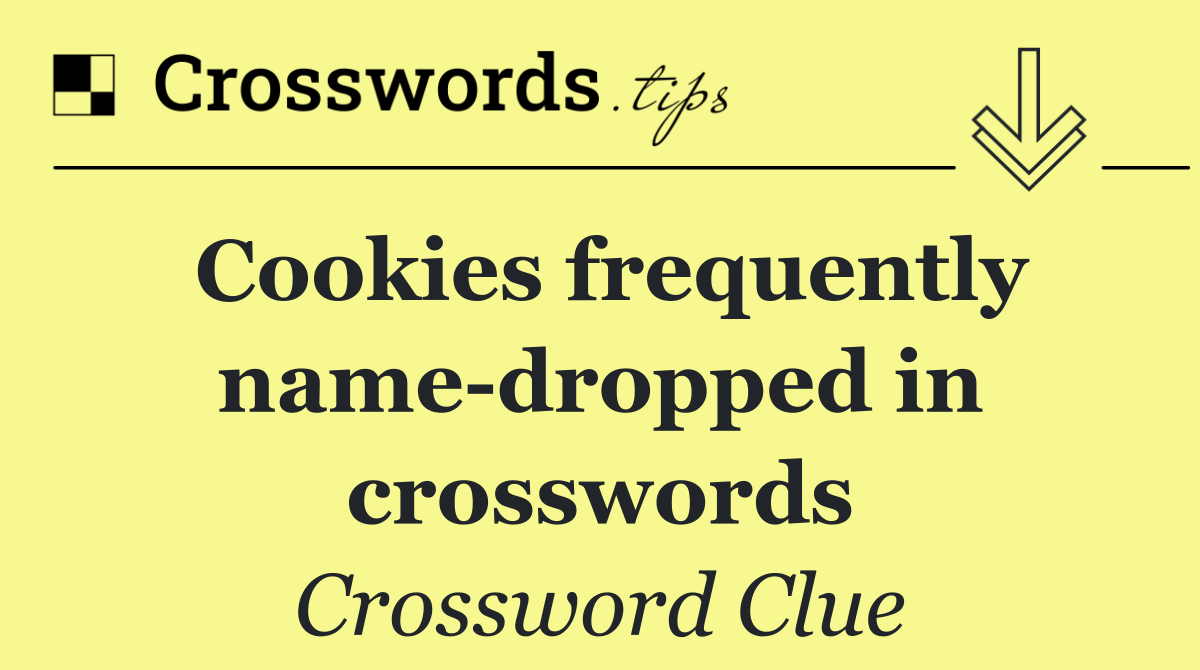 Cookies frequently name dropped in crosswords