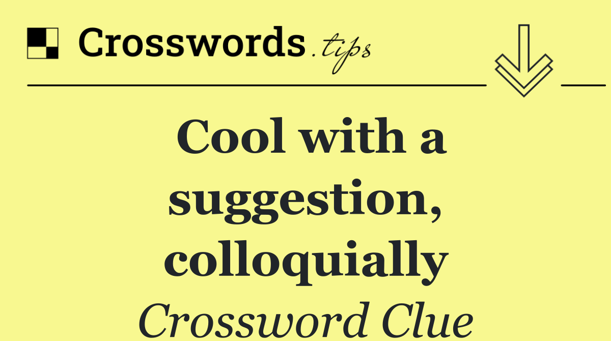 Cool with a suggestion, colloquially