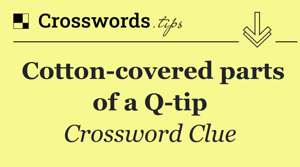 Cotton covered parts of a Q tip